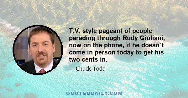 T.V. style pageant of people parading through Rudy Giuliani, now on the phone, if he doesn`t come in person today to get his two cents in.