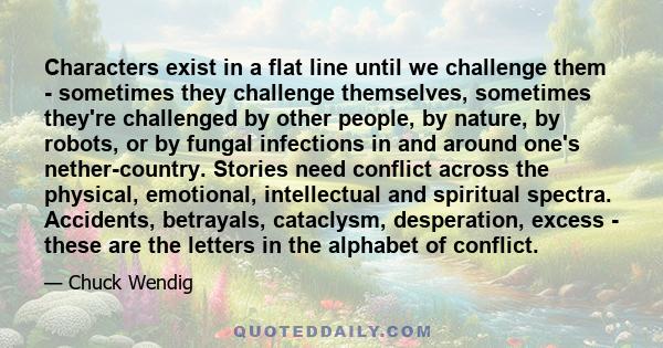 Characters exist in a flat line until we challenge them - sometimes they challenge themselves, sometimes they're challenged by other people, by nature, by robots, or by fungal infections in and around one's