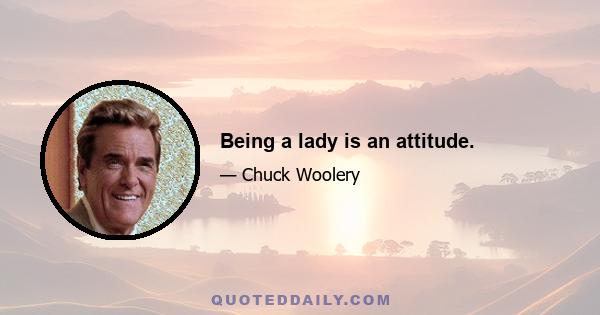 Being a lady is an attitude.