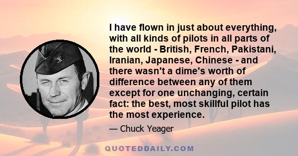 I have flown in just about everything, with all kinds of pilots in all parts of the world - British, French, Pakistani, Iranian, Japanese, Chinese - and there wasn't a dime's worth of difference between any of them