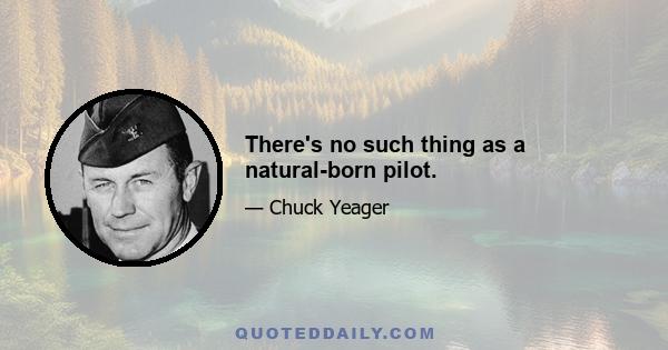 There's no such thing as a natural-born pilot.