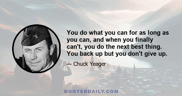 You do what you can for as long as you can, and when you finally can't, you do the next best thing. You back up but you don't give up.