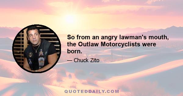 So from an angry lawman's mouth, the Outlaw Motorcyclists were born.