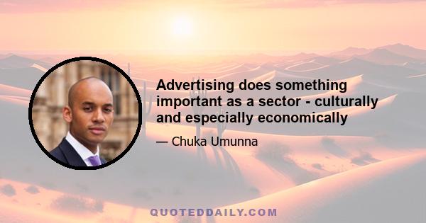 Advertising does something important as a sector - culturally and especially economically