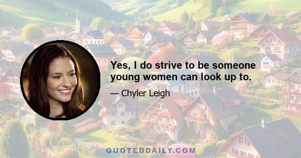 Yes, I do strive to be someone young women can look up to.