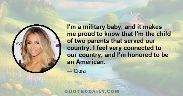 I'm a military baby, and it makes me proud to know that I'm the child of two parents that served our country. I feel very connected to our country, and I'm honored to be an American.