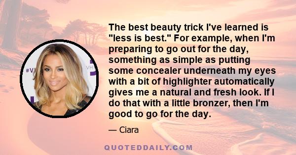 The best beauty trick I've learned is less is best. For example, when I'm preparing to go out for the day, something as simple as putting some concealer underneath my eyes with a bit of highlighter automatically gives