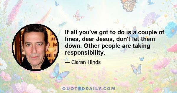 If all you've got to do is a couple of lines, dear Jesus, don't let them down. Other people are taking responsibility.