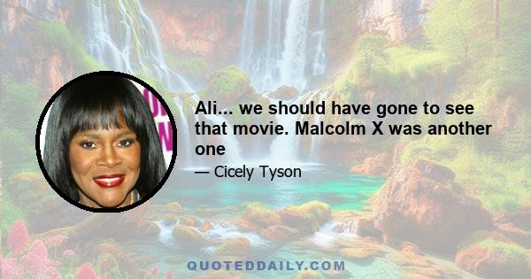 Ali... we should have gone to see that movie. Malcolm X was another one