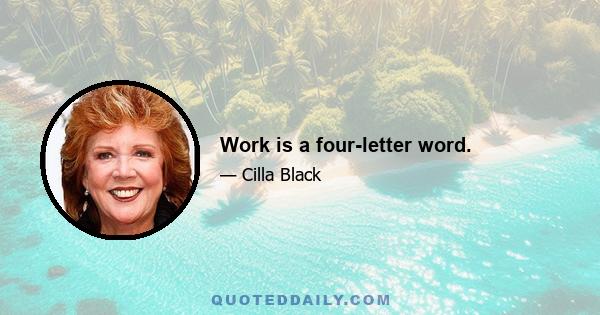 Work is a four-letter word.