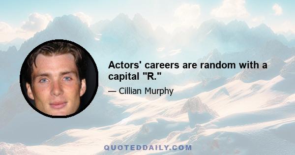 Actors' careers are random with a capital R.