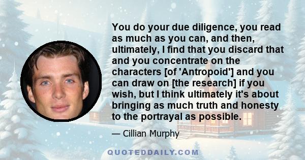 You do your due diligence, you read as much as you can, and then, ultimately, I find that you discard that and you concentrate on the characters [of 'Antropoid'] and you can draw on [the research] if you wish, but I