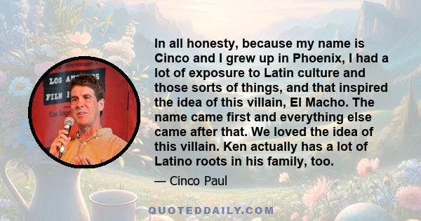 In all honesty, because my name is Cinco and I grew up in Phoenix, I had a lot of exposure to Latin culture and those sorts of things, and that inspired the idea of this villain, El Macho. The name came first and