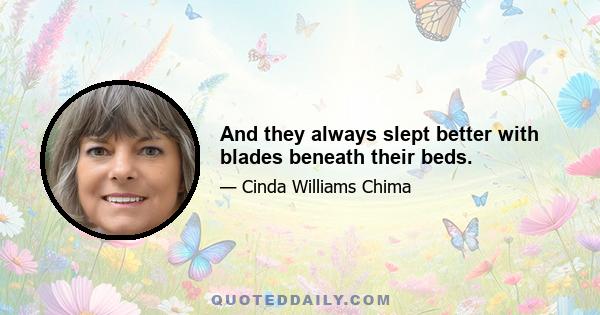 And they always slept better with blades beneath their beds.