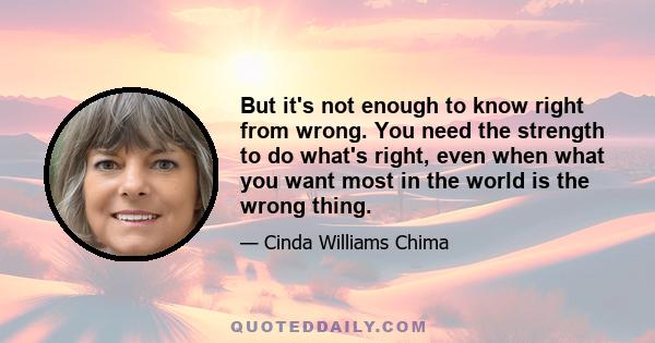 But it's not enough to know right from wrong. You need the strength to do what's right, even when what you want most in the world is the wrong thing.