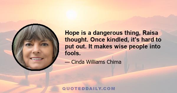 Hope is a dangerous thing, Raisa thought. Once kindled, it's hard to put out. It makes wise people into fools.