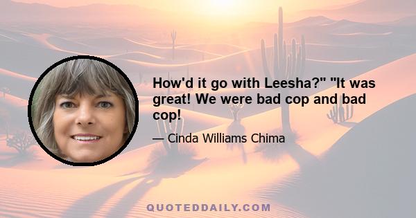 How'd it go with Leesha? It was great! We were bad cop and bad cop!