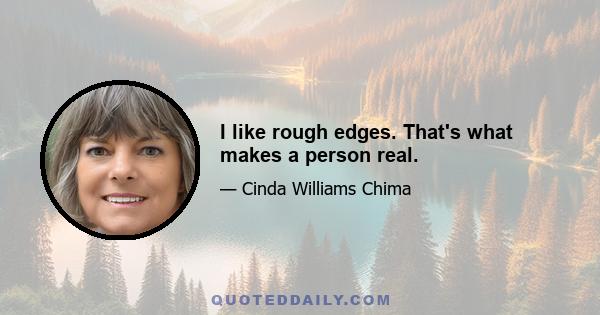 I like rough edges. That's what makes a person real.