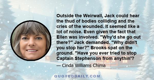 Outside the Weirwall, Jack could hear the thud of bodies colliding and the cries of the wounded. It seemed like a lot of noise. Even given the fact that Ellen was involved. Why'd she go out there? Jack demanded. Why