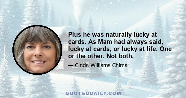 Plus he was naturally lucky at cards. As Mam had always said, lucky at cards, or lucky at life. One or the other. Not both.