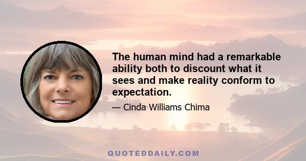 The human mind had a remarkable ability both to discount what it sees and make reality conform to expectation.