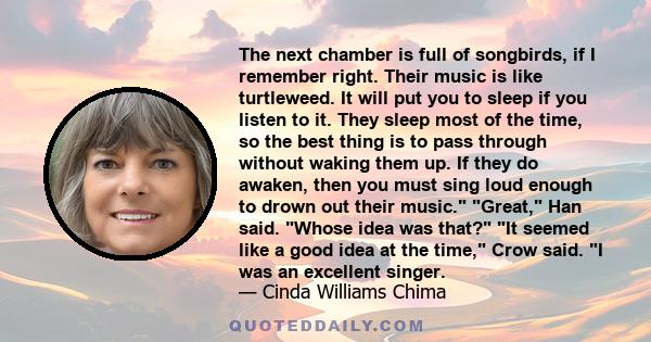 The next chamber is full of songbirds, if I remember right. Their music is like turtleweed. It will put you to sleep if you listen to it. They sleep most of the time, so the best thing is to pass through without waking