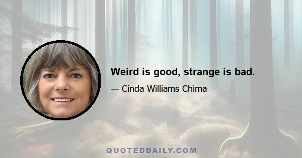 Weird is good, strange is bad.