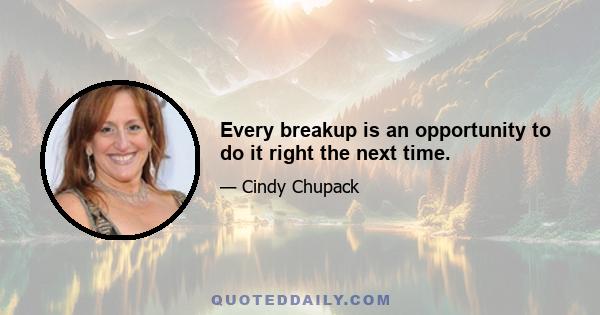 Every breakup is an opportunity to do it right the next time.