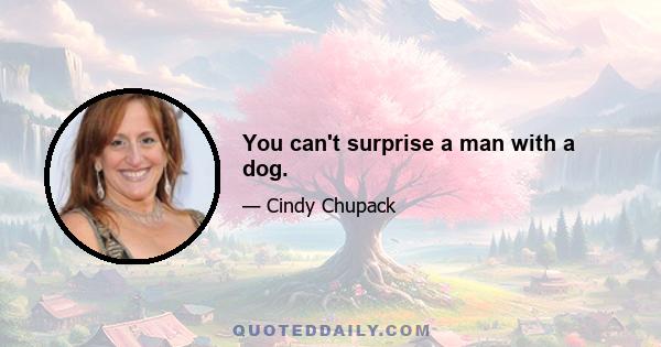 You can't surprise a man with a dog.