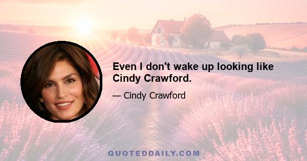 Even I don't wake up looking like Cindy Crawford.