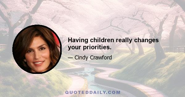 Having children really changes your priorities.