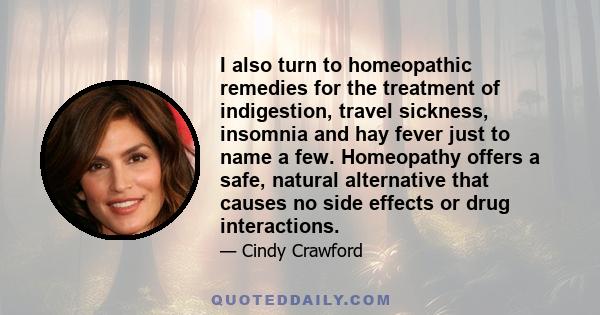 I also turn to homeopathic remedies for the treatment of indigestion, travel sickness, insomnia and hay fever just to name a few. Homeopathy offers a safe, natural alternative that causes no side effects or drug