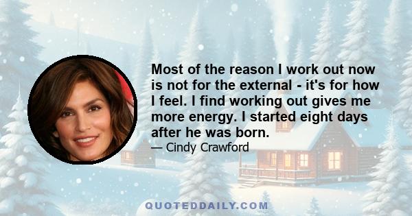 Most of the reason I work out now is not for the external - it's for how I feel. I find working out gives me more energy. I started eight days after he was born.