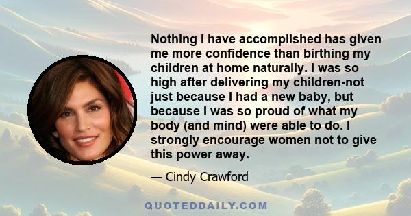 Nothing I have accomplished has given me more confidence than birthing my children at home naturally. I was so high after delivering my children-not just because I had a new baby, but because I was so proud of what my