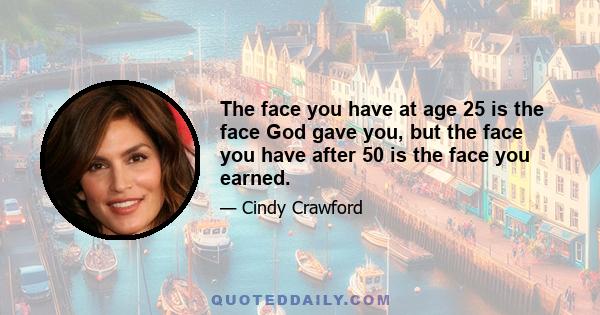 The face you have at age 25 is the face God gave you, but the face you have after 50 is the face you earned.