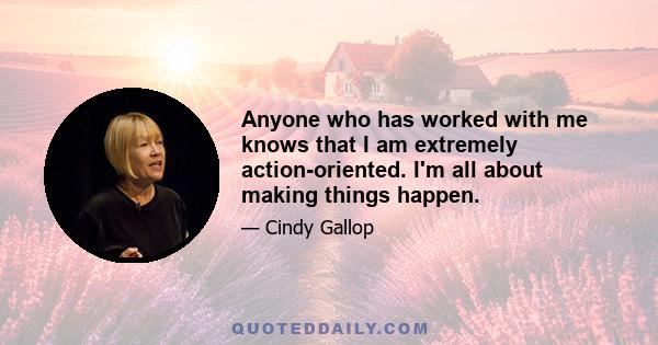 Anyone who has worked with me knows that I am extremely action-oriented. I'm all about making things happen.