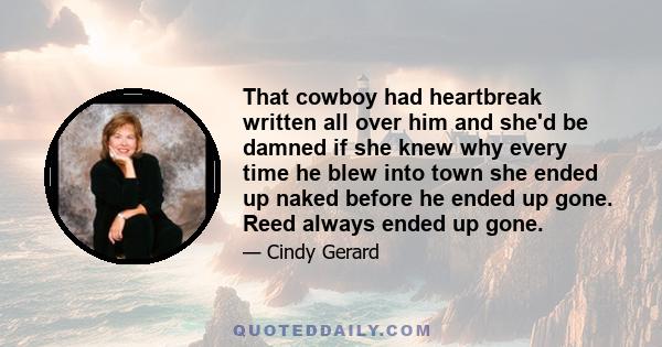 That cowboy had heartbreak written all over him and she'd be damned if she knew why every time he blew into town she ended up naked before he ended up gone. Reed always ended up gone.