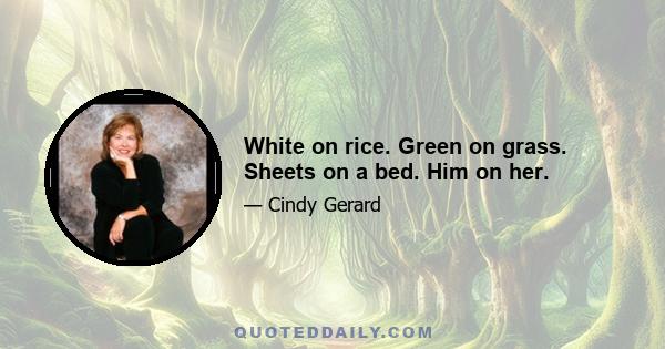 White on rice. Green on grass. Sheets on a bed. Him on her.