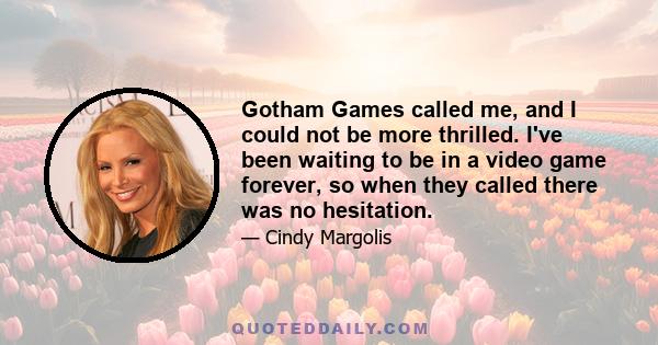 Gotham Games called me, and I could not be more thrilled. I've been waiting to be in a video game forever, so when they called there was no hesitation.