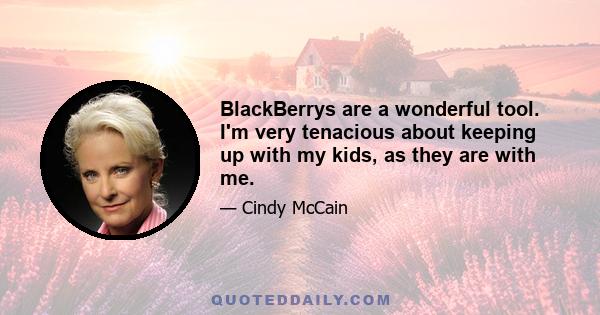 BlackBerrys are a wonderful tool. I'm very tenacious about keeping up with my kids, as they are with me.