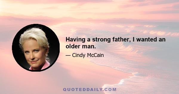 Having a strong father, I wanted an older man.