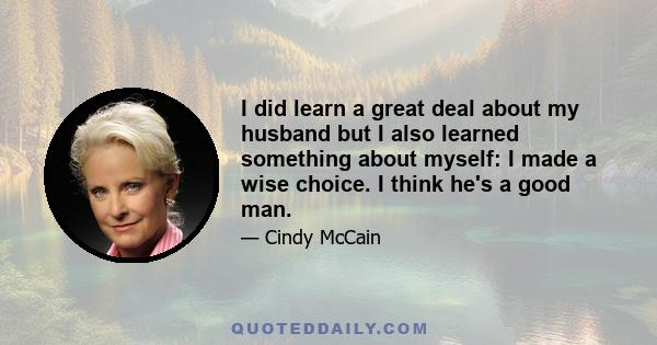 I did learn a great deal about my husband but I also learned something about myself: I made a wise choice. I think he's a good man.