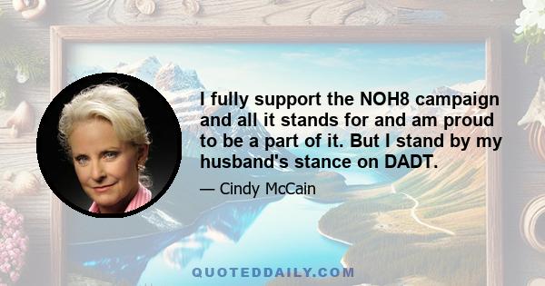 I fully support the NOH8 campaign and all it stands for and am proud to be a part of it. But I stand by my husband's stance on DADT.