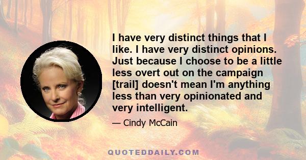 I have very distinct things that I like. I have very distinct opinions. Just because I choose to be a little less overt out on the campaign [trail] doesn't mean I'm anything less than very opinionated and very