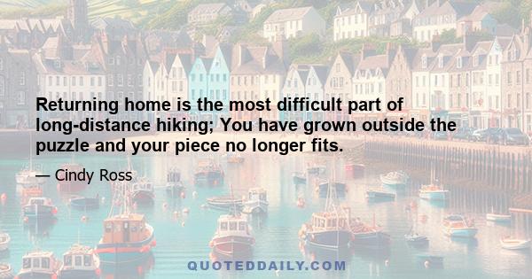 Returning home is the most difficult part of long-distance hiking; You have grown outside the puzzle and your piece no longer fits.