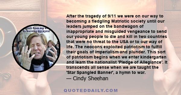 After the tragedy of 9/11 we were on our way to becoming a fledgling Matriotic society until our leaders jumped on the bandwagon of inappropriate and misguided vengeance to send our young people to die and kill in two