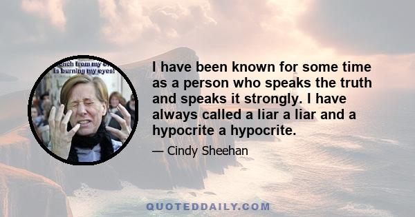 I have been known for some time as a person who speaks the truth and speaks it strongly. I have always called a liar a liar and a hypocrite a hypocrite.