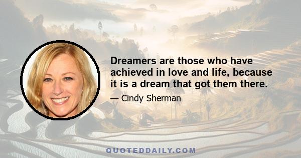 Dreamers are those who have achieved in love and life, because it is a dream that got them there.