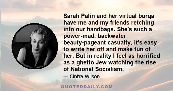 Sarah Palin and her virtual burqa have me and my friends retching into our handbags. She's such a power-mad, backwater beauty-pageant casualty, it's easy to write her off and make fun of her. But in reality I feel as