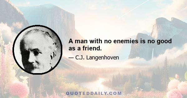 A man with no enemies is no good as a friend.